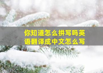 你知道怎么拼写吗英语翻译成中文怎么写