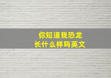 你知道我恐龙长什么样吗英文