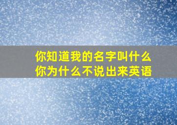 你知道我的名字叫什么你为什么不说出来英语