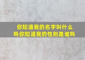 你知道我的名字叫什么吗你知道我的性别是谁吗