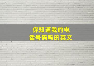 你知道我的电话号码吗的英文