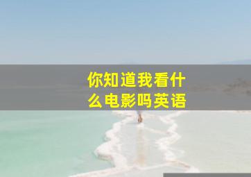 你知道我看什么电影吗英语