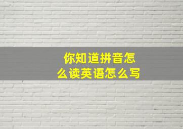 你知道拼音怎么读英语怎么写