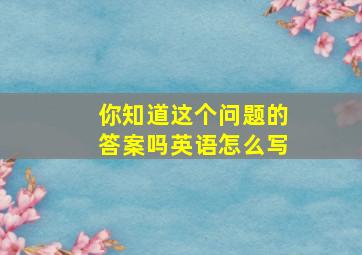 你知道这个问题的答案吗英语怎么写