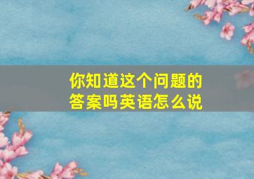 你知道这个问题的答案吗英语怎么说