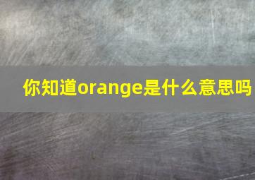 你知道orange是什么意思吗