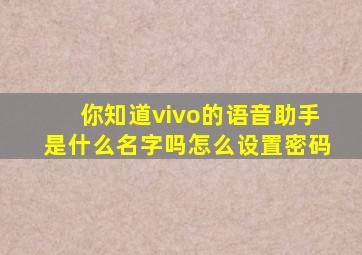 你知道vivo的语音助手是什么名字吗怎么设置密码