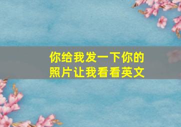 你给我发一下你的照片让我看看英文