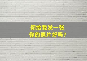 你给我发一张你的照片好吗?