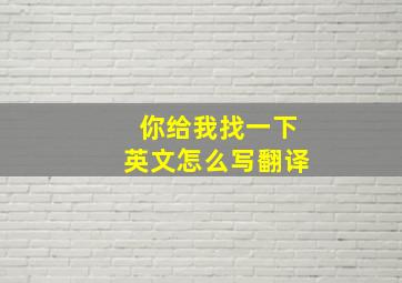 你给我找一下英文怎么写翻译