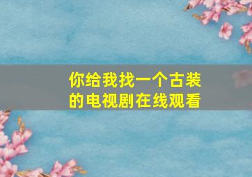 你给我找一个古装的电视剧在线观看