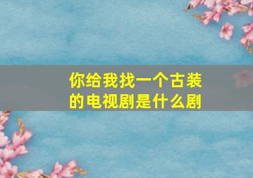 你给我找一个古装的电视剧是什么剧