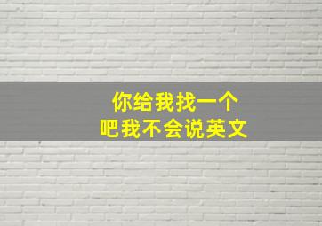 你给我找一个吧我不会说英文