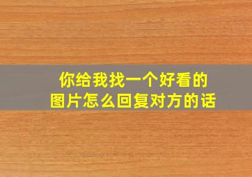 你给我找一个好看的图片怎么回复对方的话