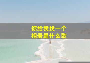 你给我找一个相册是什么歌