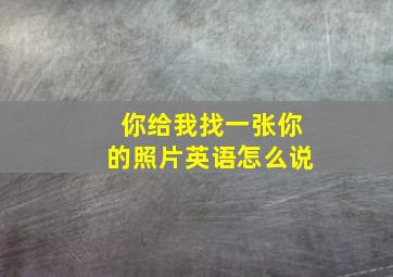 你给我找一张你的照片英语怎么说