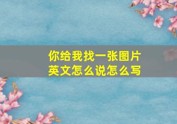 你给我找一张图片英文怎么说怎么写