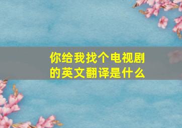 你给我找个电视剧的英文翻译是什么