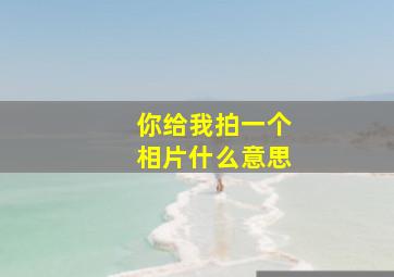 你给我拍一个相片什么意思