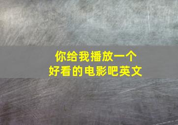 你给我播放一个好看的电影吧英文