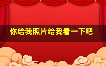 你给我照片给我看一下吧