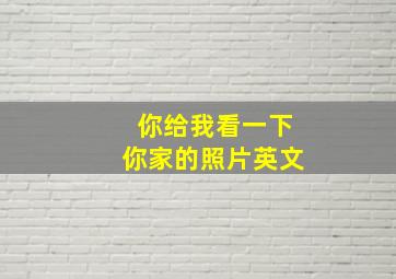 你给我看一下你家的照片英文