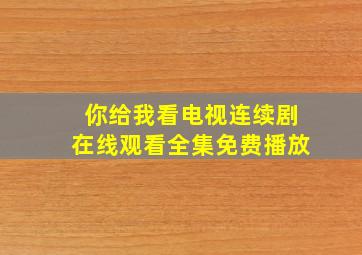 你给我看电视连续剧在线观看全集免费播放