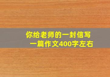 你给老师的一封信写一篇作文400字左右