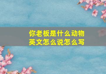 你老板是什么动物英文怎么说怎么写