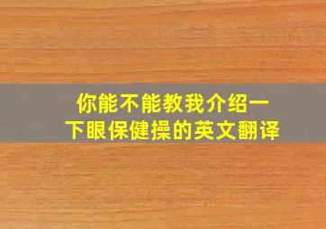 你能不能教我介绍一下眼保健操的英文翻译