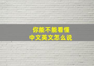 你能不能看懂中文英文怎么说