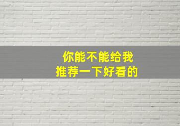 你能不能给我推荐一下好看的