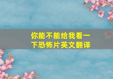 你能不能给我看一下恐怖片英文翻译