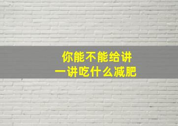 你能不能给讲一讲吃什么减肥