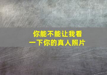 你能不能让我看一下你的真人照片