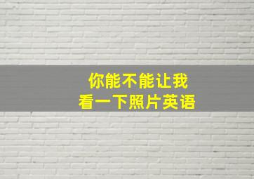 你能不能让我看一下照片英语