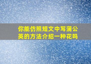 你能仿照短文中写蒲公英的方法介绍一种花吗