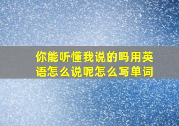 你能听懂我说的吗用英语怎么说呢怎么写单词