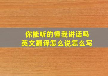 你能听的懂我讲话吗英文翻译怎么说怎么写