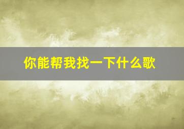 你能帮我找一下什么歌