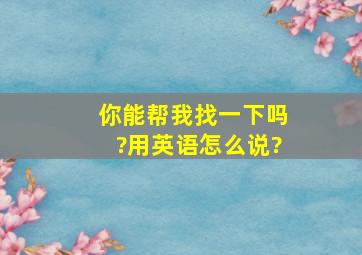 你能帮我找一下吗?用英语怎么说?