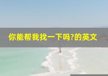 你能帮我找一下吗?的英文