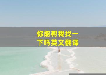 你能帮我找一下吗英文翻译