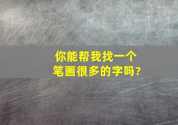 你能帮我找一个笔画很多的字吗?