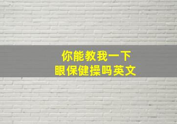 你能教我一下眼保健操吗英文