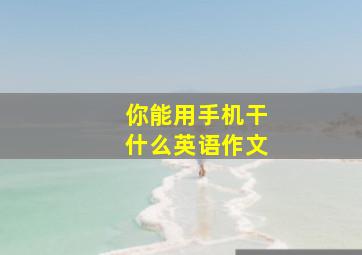 你能用手机干什么英语作文