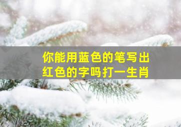 你能用蓝色的笔写出红色的字吗打一生肖