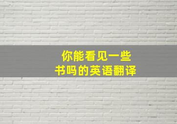 你能看见一些书吗的英语翻译