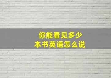 你能看见多少本书英语怎么说