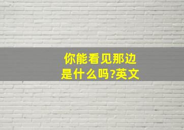 你能看见那边是什么吗?英文